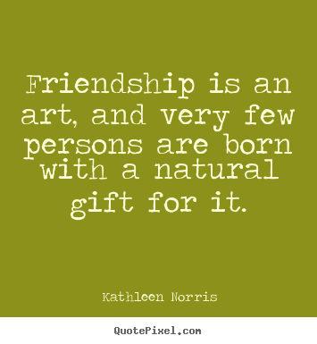 Friendship is an art, and very few persons.. Kathleen Norris  friendship quote