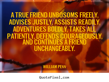 A true friend unbosoms freely, advises justly,.. William Penn popular friendship quotes