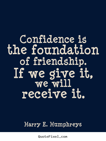 Harry E. Humphreys poster quotes - Confidence is the foundation of friendship. if.. - Friendship quotes