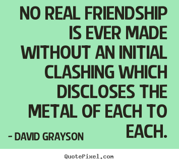 Make custom picture quote about friendship - No real friendship is ever made without an initial clashing which discloses..