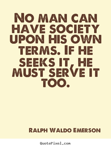 Ralph Waldo Emerson photo sayings - No man can have society upon his own terms... - Friendship quote