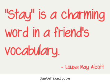 "stay" is a charming word in a friend's vocabulary. Louisa May Alcott best friendship quotes
