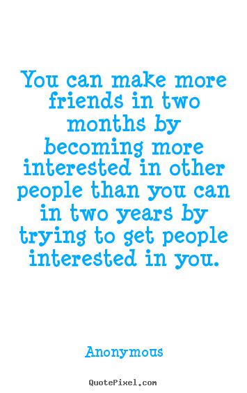 Quotes about friendship - You can make more friends in two months by becoming more interested..