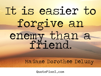 Friendship quotes - It is easier to forgive an enemy than a friend.