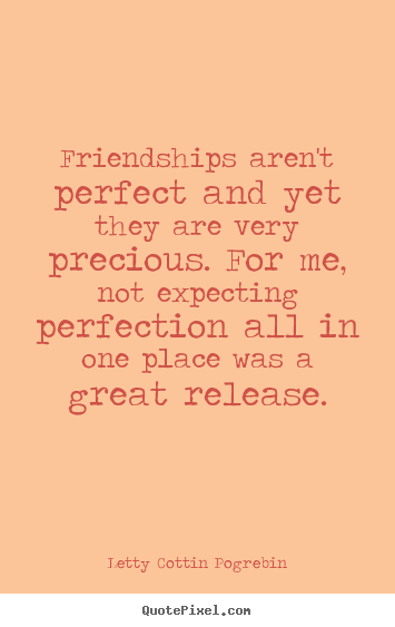 Quotes about friendship - Friendships aren't perfect and yet they are very precious. for me, not..