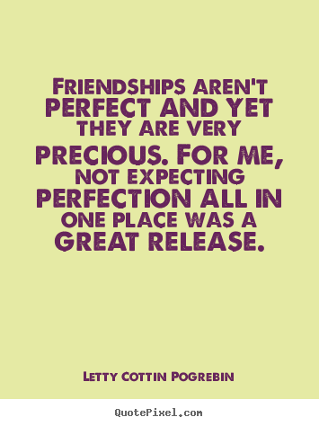 Friendships aren't perfect and yet they are very.. Letty Cottin Pogrebin greatest friendship quote