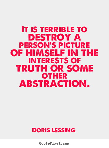 Doris Lessing picture quotes - It is terrible to destroy a person's picture of himself in the.. - Friendship quote