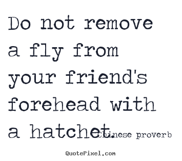 Chinese Proverb picture quotes - Do not remove a fly from your friend's forehead with.. - Friendship quotes