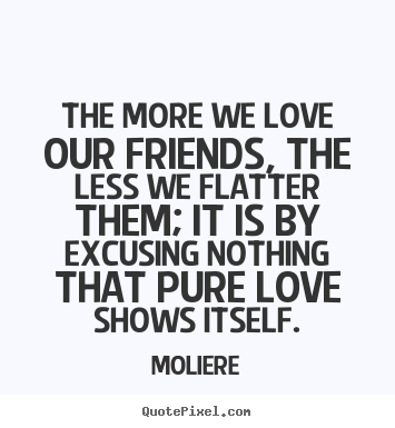 Design custom picture quotes about friendship - The more we love our friends, the less we flatter..
