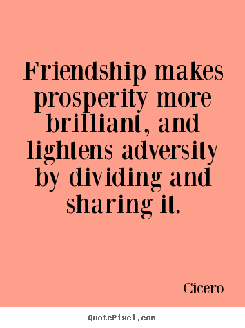 Friendship makes prosperity more brilliant, and.. Cicero top friendship quote