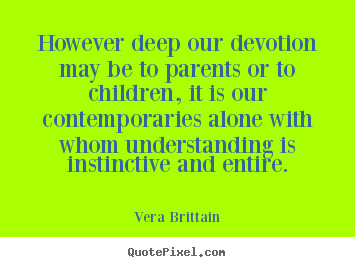 However deep our devotion may be to parents or to children, it is our.. Vera Brittain  friendship quote