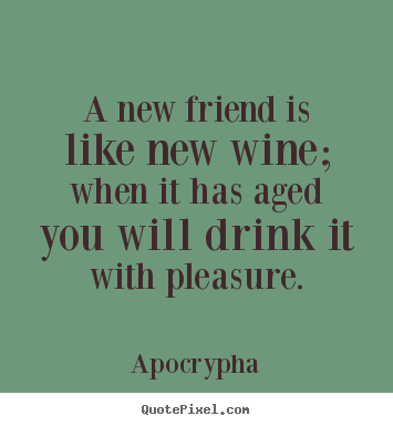 Create custom picture quotes about friendship - A new friend is like new wine; when it has aged you will drink it..