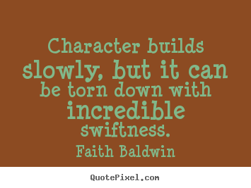 Character builds slowly, but it can be torn.. Faith Baldwin great friendship quote