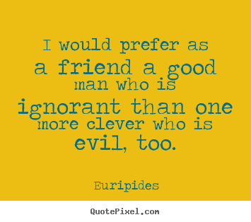 Friendship quote - I would prefer as a friend a good man who is ignorant than..