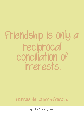 Friendship quotes - Friendship is only a reciprocal conciliation of interests.