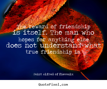 How to make picture quotes about friendship - The reward of friendship is itself. the man who hopes for anything..