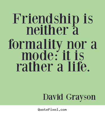 Create custom picture quote about friendship - Friendship is neither a formality nor a mode: it is rather..