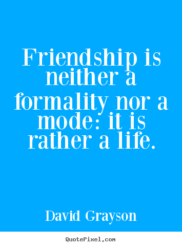 David Grayson photo quotes - Friendship is neither a formality nor a mode: it.. - Friendship quotes