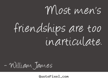William James poster sayings - Most men's friendships are too inarticulate. - Friendship quotes