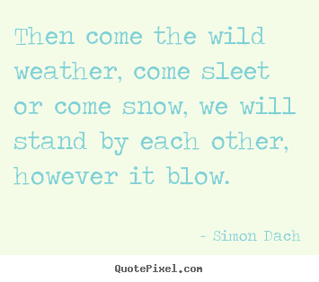 Create your own picture quotes about friendship - Then come the wild weather, come sleet or come snow, we..
