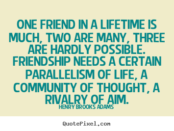 Quotes about friendship - One friend in a lifetime is much, two are many, three..