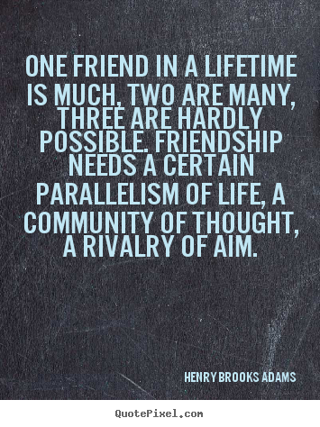 Henry Brooks Adams picture quotes - One friend in a lifetime is much, two are many, three are hardly.. - Friendship quotes