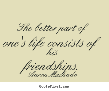 Friendship quotes - The better part of one's life consists of his friendships.