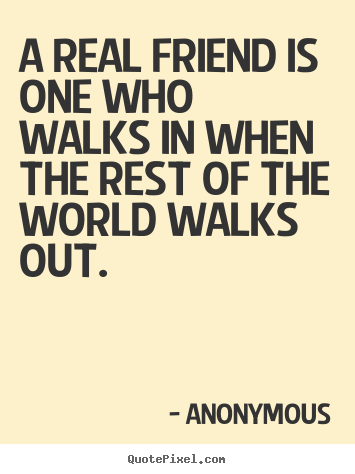 Anonymous picture quotes - A real friend is one who walks in when the rest of.. - Friendship quotes