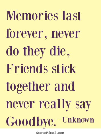 Create graphic picture quotes about friendship - Memories last forever, never do they die, friends stick..