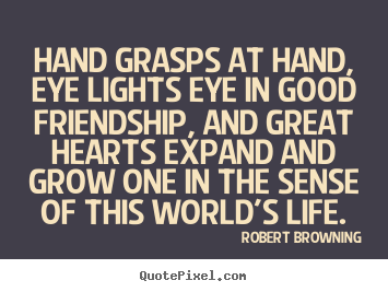 Create custom picture quotes about friendship - Hand grasps at hand, eye lights eye in good friendship,..