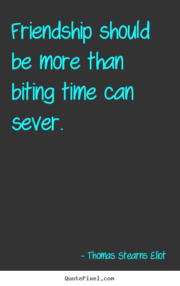 Friendship quotes - Friendship should be more than biting time can sever.