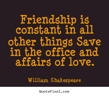 Friendship is constant in all other things save in the office and affairs.. William Shakespeare popular friendship quotes
