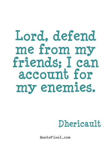 Sayings about friendship - Lord, defend me from my friends; i can account for my enemies.