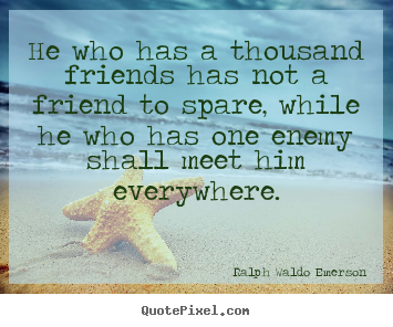 Diy image quotes about friendship - He who has a thousand friends has not a friend to spare, while he who..