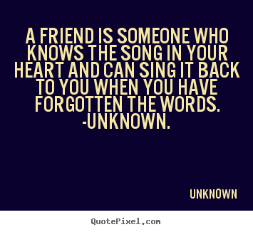 Unknown photo sayings - A friend is someone who knows the song in your heart and can.. - Friendship quotes