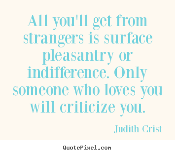 Judith Crist picture quotes - All you'll get from strangers is surface pleasantry or indifference... - Friendship quotes