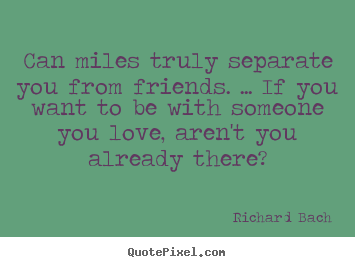 Friendship quotes - Can miles truly separate you from friends. ... if you want to..