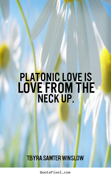 Quotes about friendship - Platonic love is love from the neck up.