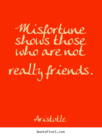 Quote about friendship - Misfortune shows those who are not really friends.