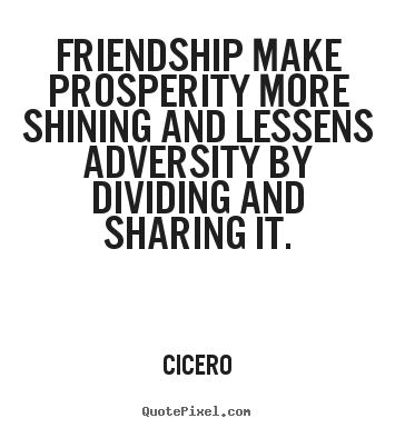 Friendship quote - Friendship make prosperity more shining and lessens..