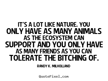Quotes about friendship - It's a lot like nature. you only have as many animals..
