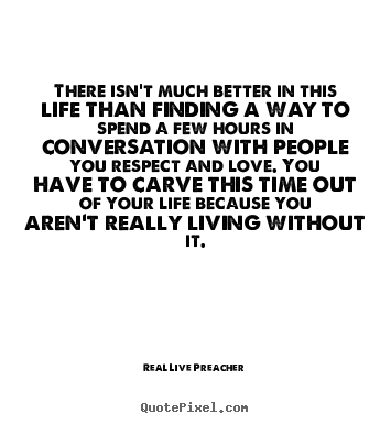 There isn’t much better in this life than.. Real Live Preacher good friendship quote