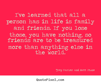 Design custom photo quotes about friendship - I've learned that all a person has in life is..