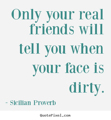 Friendship quotes - Only your real friends will tell you when your face..