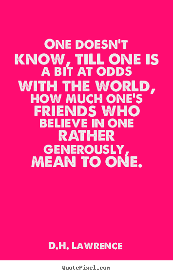 One doesn't know, till one is a bit at odds with the world, how.. D.H. Lawrence best friendship quote