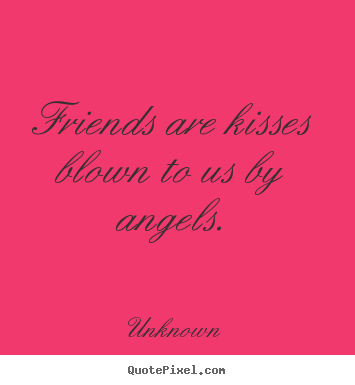 Unknown picture quotes - Friends are kisses blown to us by angels. - Friendship quote