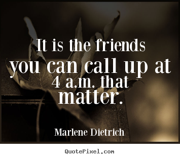 Marlene Dietrich picture quotes - It is the friends you can call up at 4 a.m. that matter. - Friendship quotes
