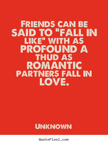 Unknown picture quotes - Friends can be said to "fall in like" with as profound.. - Friendship quotes