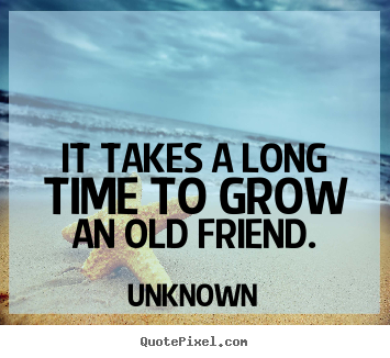How to design picture quotes about friendship - It takes a long time to grow an old friend.