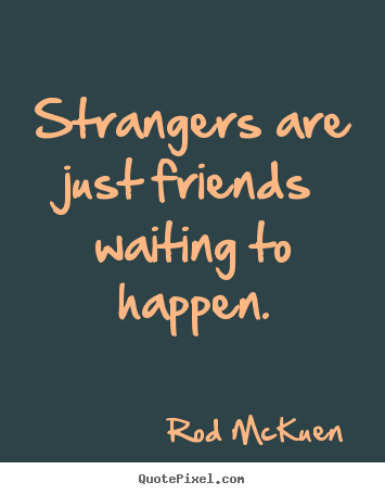 Make personalized picture quotes about friendship - Strangers are just friends waiting to happen.